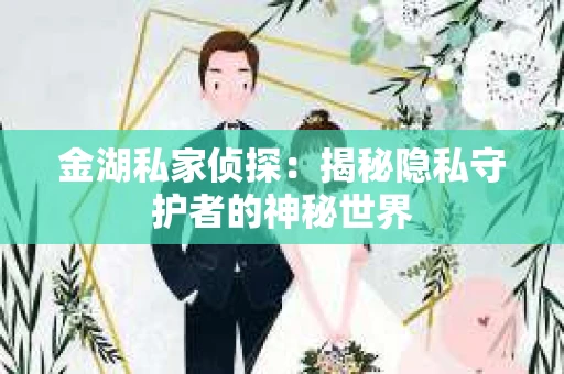 金湖私家侦探：揭秘隐私守护者的神秘世界