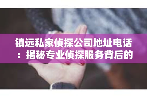 镇远私家侦探公司地址电话：揭秘专业侦探服务背后的故事