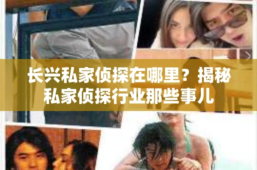 长兴私家侦探在哪里？揭秘私家侦探行业那些事儿