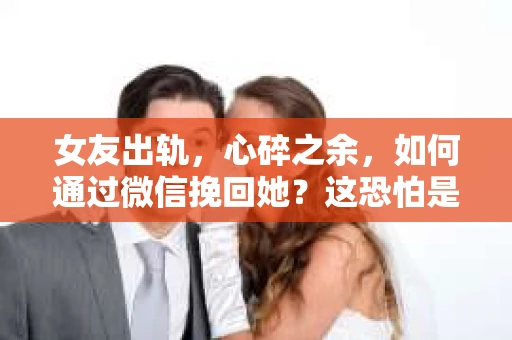 女友出轨，心碎之余，如何通过微信挽回她？这恐怕是许多人在感情中遇到的最大难题之一。在这个信息爆炸的时代，微信成为了我们沟通的重要工具。那么，如何利用微信这个平台，巧妙地挽回女友的心呢？以下是我根据自身经验和一些案例分析，总结的一些小技巧，希望能对你有所帮助。