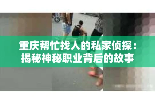 重庆帮忙找人的私家侦探：揭秘神秘职业背后的故事