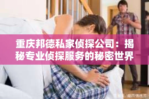 重庆邦德私家侦探公司：揭秘专业侦探服务的秘密世界