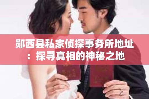 郧西县私家侦探事务所地址：探寻真相的神秘之地