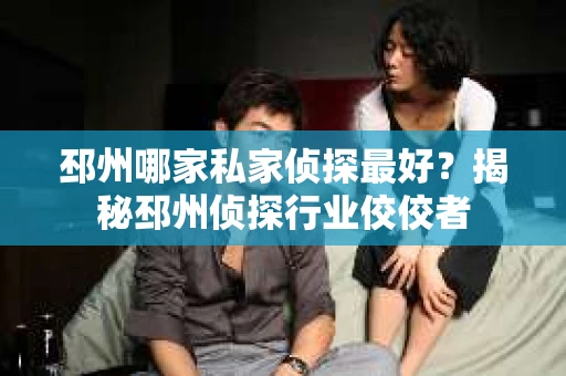 邳州哪家私家侦探最好？揭秘邳州侦探行业佼佼者