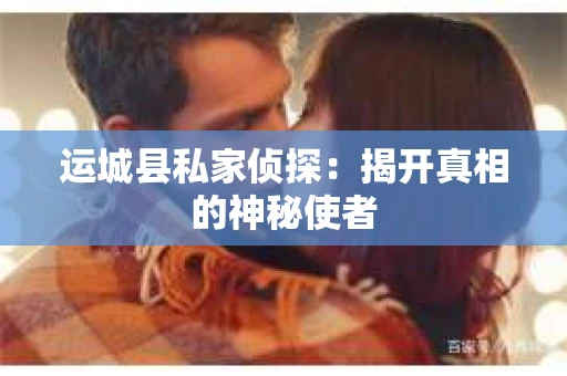 运城县私家侦探：揭开真相的神秘使者