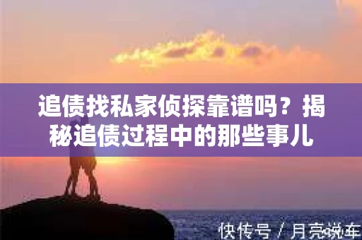 追债找私家侦探靠谱吗？揭秘追债过程中的那些事儿