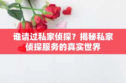 谁请过私家侦探？揭秘私家侦探服务的真实世界