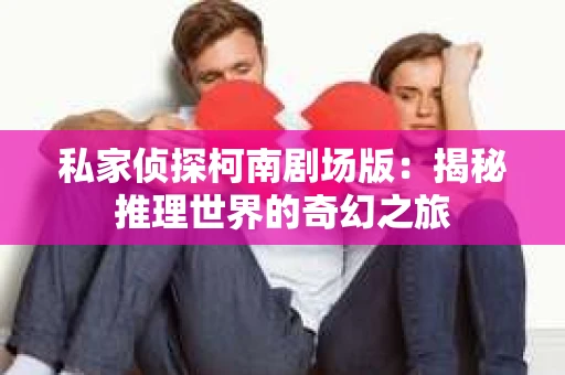 私家侦探柯南剧场版：揭秘推理世界的奇幻之旅