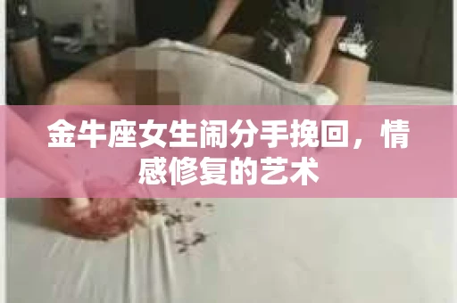 金牛座女生闹分手挽回，情感修复的艺术