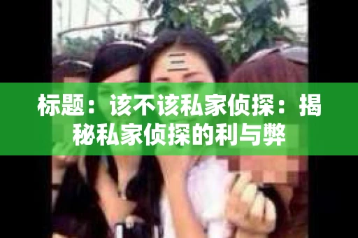 标题：该不该私家侦探：揭秘私家侦探的利与弊