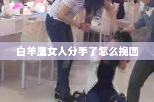 白羊座女人分手了怎么挽回