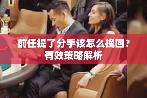 前任提了分手该怎么挽回？有效策略解析