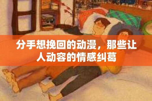 分手想挽回的动漫，那些让人动容的情感纠葛