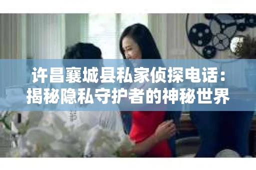 许昌襄城县私家侦探电话：揭秘隐私守护者的神秘世界