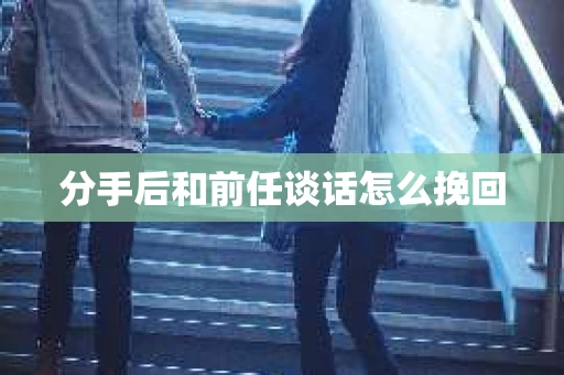 分手后和前任谈话怎么挽回