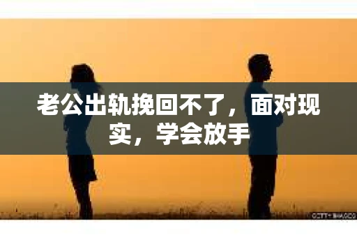 老公出轨挽回不了，面对现实，学会放手