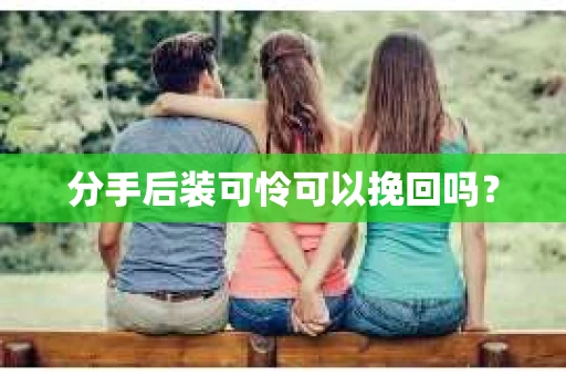 分手后装可怜可以挽回吗？