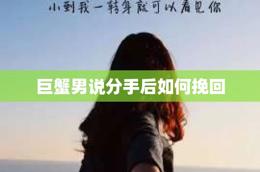 巨蟹男说分手后如何挽回 巨蟹男说分手后如何挽回