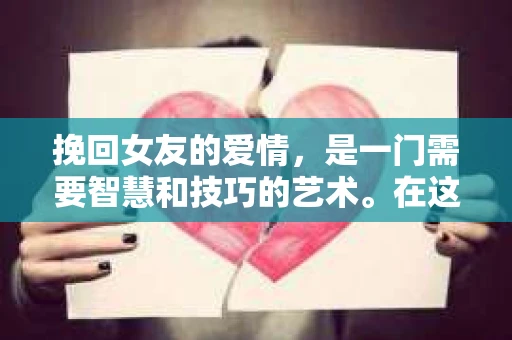挽回女友的爱情，是一门需要智慧和技巧的艺术。在这篇文章中，我们将探讨一些有效的话术，帮助你重新赢得女友的心。以下是一些关键点，希望能为你提供帮助