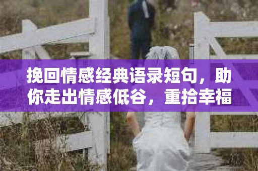 挽回情感经典语录短句,助你走出情感低谷,重拾幸福 挽回情感经典语录短句,助你走出情感低谷,重拾幸福