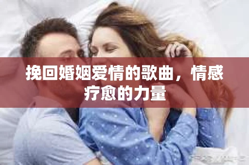挽回婚姻爱情的歌曲，情感疗愈的力量