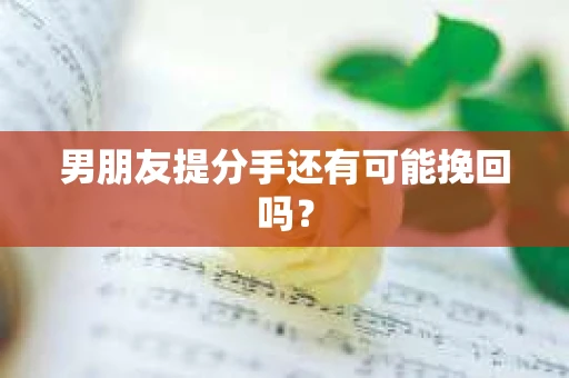 男朋友提分手还有可能挽回吗? 男朋友提分手还有可能挽回吗?