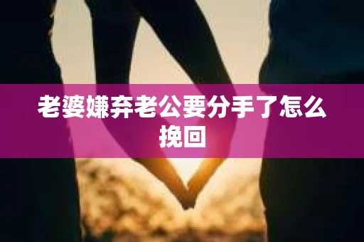 老婆嫌弃老公要分手了怎么挽回
