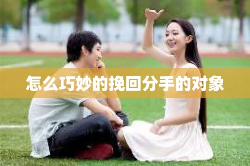 怎么巧妙的挽回分手的对象 怎么巧妙的挽回分手的对象