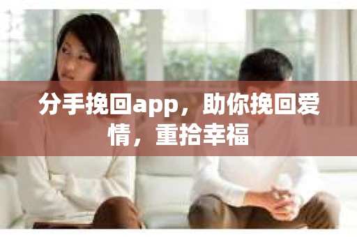 分手挽回app，助你挽回爱情，重拾幸福
