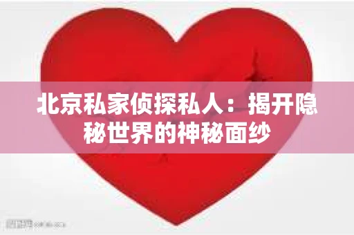 北京私家侦探私人：揭开隐秘世界的神秘面纱