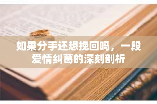 如果分手还想挽回吗，一段爱情纠葛的深刻剖析