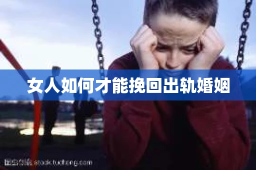 女人如何才能挽回出轨婚姻