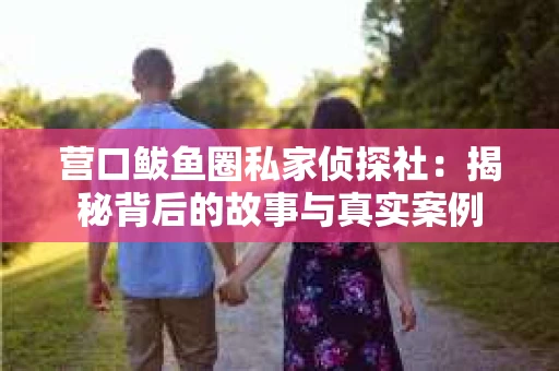 营口鲅鱼圈私家侦探社：揭秘背后的故事与真实案例