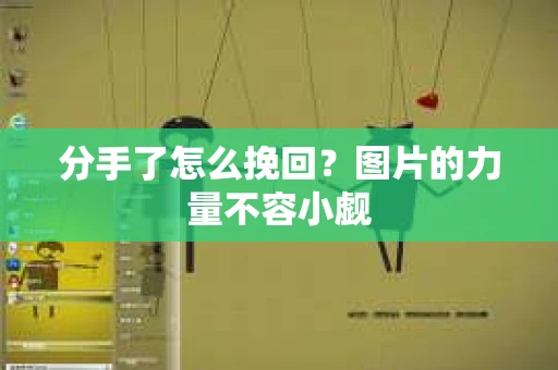 分手了怎么挽回？图片的力量不容小觑