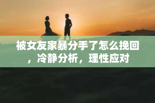 被女友家暴分手了怎么挽回，冷静分析，理性应对
